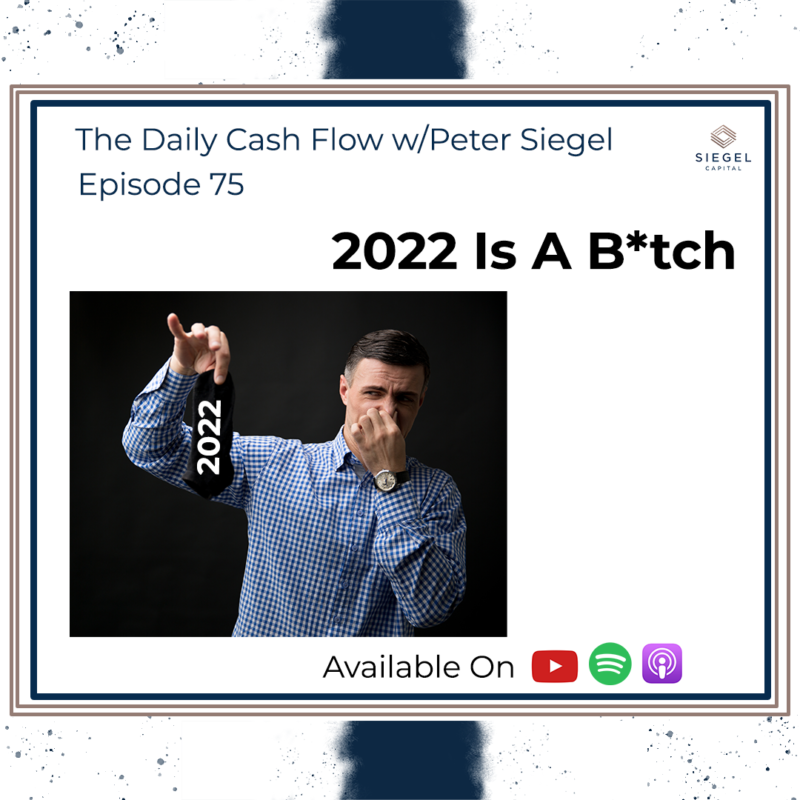 #75 2022 Is A B*tch 🙊 – Siegel Capital Presents, The Daily Cash Flow w/Peter Siegel