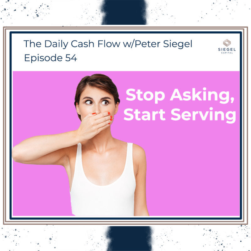 #54: Stop Asking, Start Serving 💁 – Siegel Capital Presents, The Daily Cash Flow w/ Peter Siegel