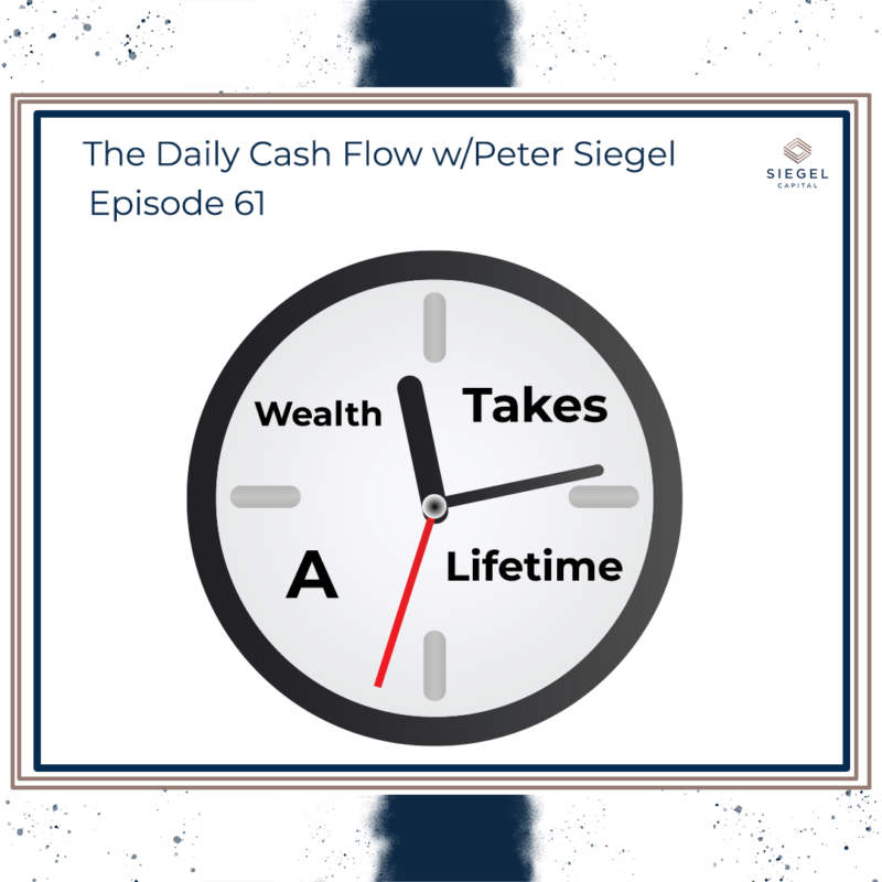 #61 Wealth Takes A Lifetime ⌛ – Siegel Capital Presents, The Daily Cash Flow w/ Peter Siegel